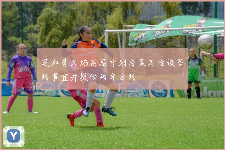 芝加哥火焰高层计划与莱万洽谈签约事宜并提供两年合约