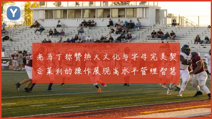 老马丁称赞热火文化与字母完美契合莱利的操作展现高水平管理智慧
