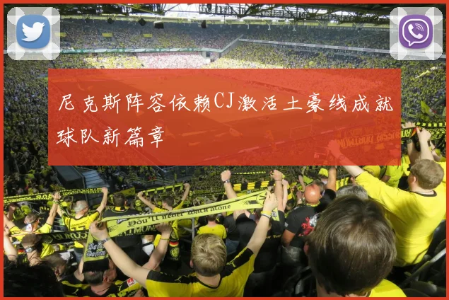 尼克斯阵容依赖CJ激活土豪线成就球队新篇章