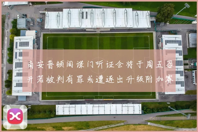 南安普顿间谍门听证会将于周五召开若被判有罪或遭逐出升级附加赛