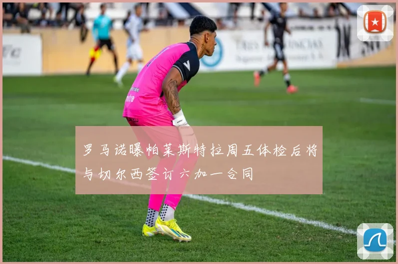 罗马诺曝帕莱斯特拉周五体检后将与切尔西签订六加一合同