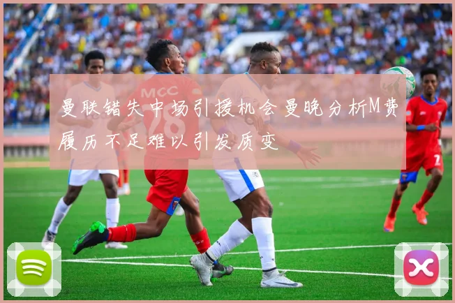 曼联错失中场引援机会曼晚分析M费履历不足难以引发质变