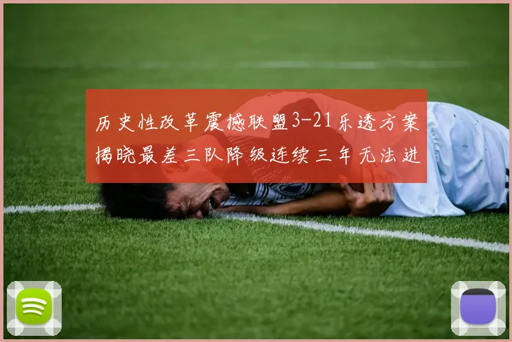 历史性改革震撼联盟3-21乐透方案揭晓最差三队降级连续三年无法进前五
